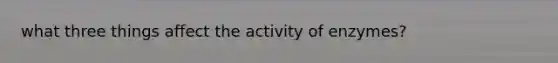 what three things affect the activity of enzymes?