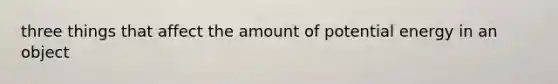 three things that affect the amount of potential energy in an object