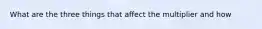 What are the three things that affect the multiplier and how