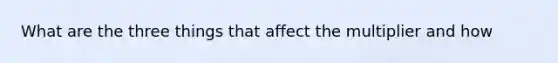 What are the three things that affect the multiplier and how