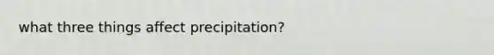 what three things affect precipitation?