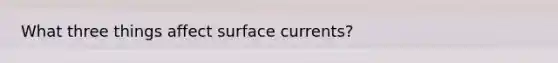 What three things affect surface currents?