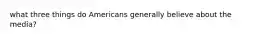 what three things do Americans generally believe about the media?