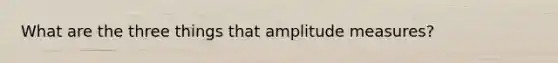 What are the three things that amplitude measures?