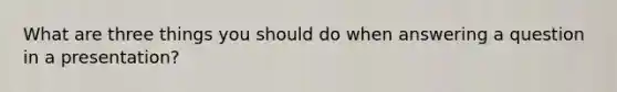 What are three things you should do when answering a question in a presentation?