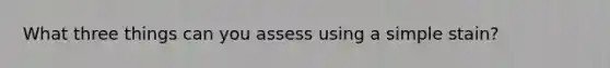 What three things can you assess using a simple stain?