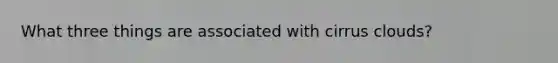 What three things are associated with cirrus clouds?