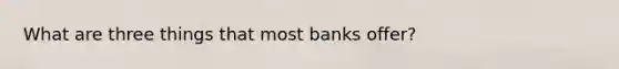 What are three things that most banks offer?