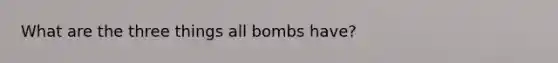 What are the three things all bombs have?