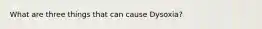 What are three things that can cause Dysoxia?