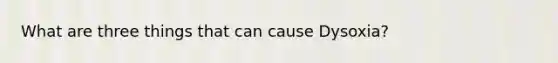 What are three things that can cause Dysoxia?