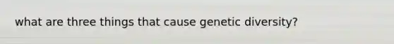 what are three things that cause genetic diversity?