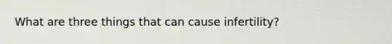 What are three things that can cause infertility?