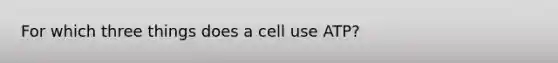 For which three things does a cell use ATP?