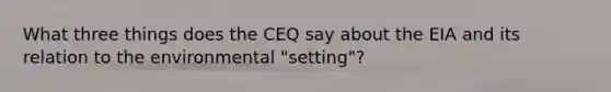 What three things does the CEQ say about the EIA and its relation to the environmental "setting"?