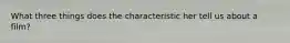 What three things does the characteristic her tell us about a film?
