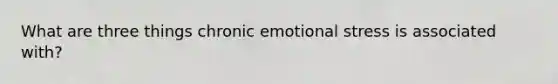 What are three things chronic emotional stress is associated with?