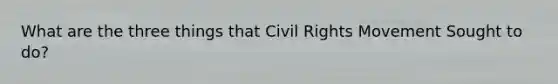 What are the three things that Civil Rights Movement Sought to do?