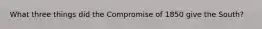 What three things did the Compromise of 1850 give the South?