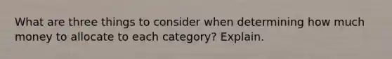 What are three things to consider when determining how much money to allocate to each category? Explain.