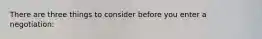 There are three things to consider before you enter a negotiation: