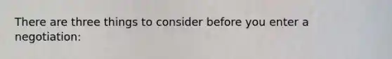 There are three things to consider before you enter a negotiation: