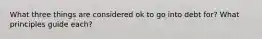 What three things are considered ok to go into debt for? What principles guide each?