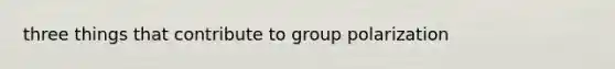 three things that contribute to group polarization