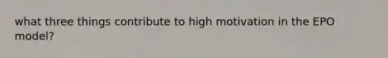 what three things contribute to high motivation in the EPO model?