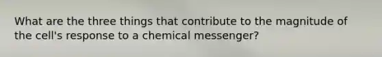 What are the three things that contribute to the magnitude of the cell's response to a chemical messenger?