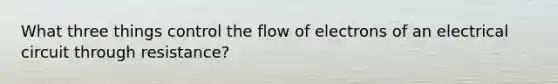 What three things control the flow of electrons of an electrical circuit through resistance?