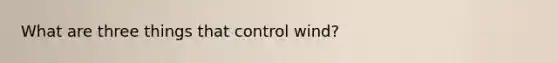 What are three things that control wind?