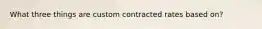 What three things are custom contracted rates based on?