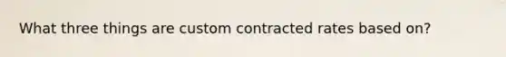 What three things are custom contracted rates based on?