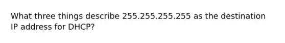 What three things describe 255.255.255.255 as the destination IP address for DHCP?