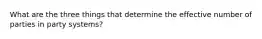 What are the three things that determine the effective number of parties in party systems?