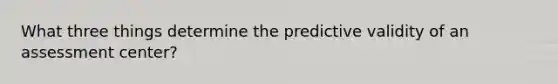 What three things determine the predictive validity of an assessment center?