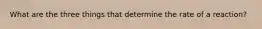 What are the three things that determine the rate of a reaction?