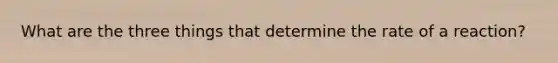 What are the three things that determine the rate of a reaction?