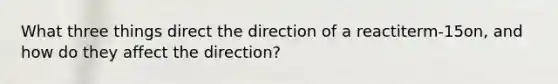 What three things direct the direction of a reactiterm-15on, and how do they affect the direction?