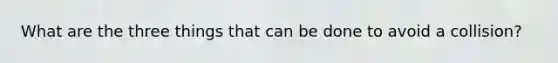 What are the three things that can be done to avoid a collision?