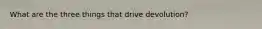 What are the three things that drive devolution?