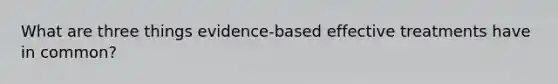 What are three things evidence-based effective treatments have in common?