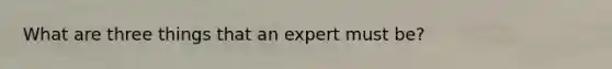 What are three things that an expert must be?