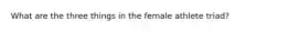 What are the three things in the female athlete triad?