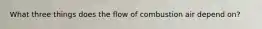 What three things does the flow of combustion air depend on?