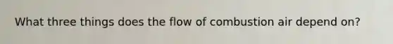 What three things does the flow of combustion air depend on?