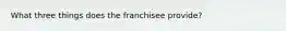 What three things does the franchisee provide?