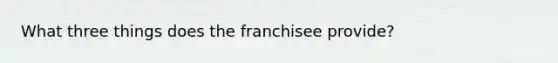 What three things does the franchisee provide?