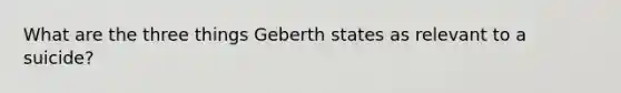 What are the three things Geberth states as relevant to a suicide?